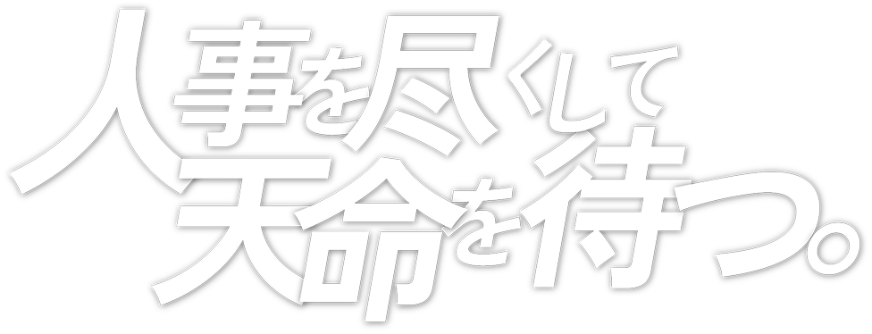 人事を尽くして天命を待つ。